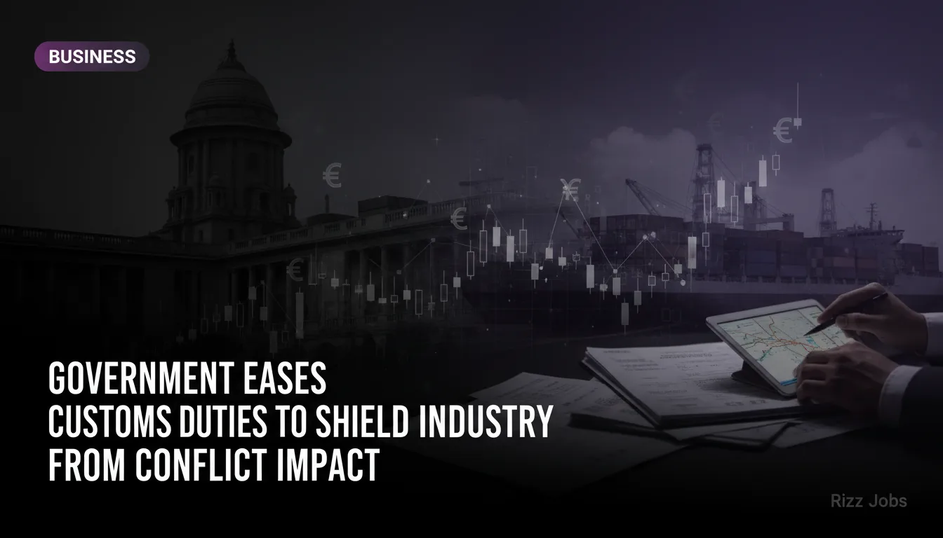 Government Eases Customs Duties to Shield Industry from Conflict Impact — Rizz Jobs